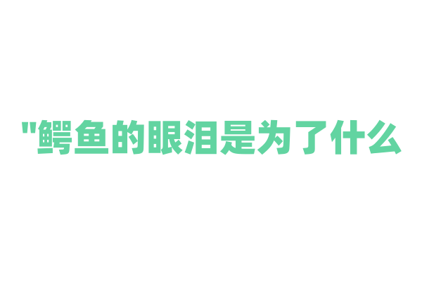 "鳄鱼的眼泪是为了什么？"